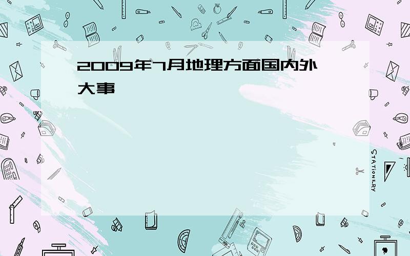 2009年7月地理方面国内外大事