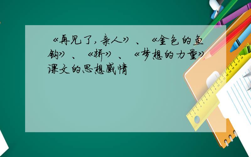 《再见了,亲人》、《金色的鱼钩》、《桥》、《梦想的力量》课文的思想感情