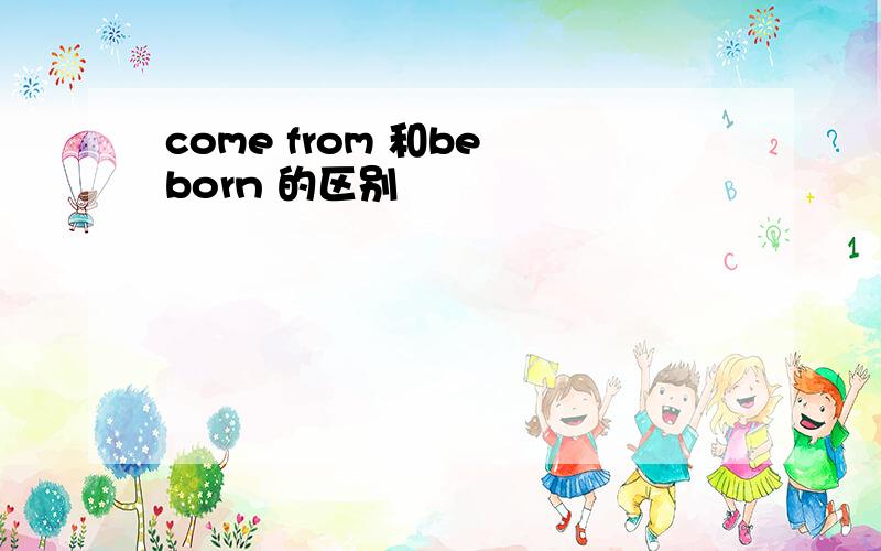 come from 和be born 的区别