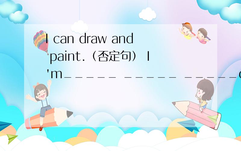 I can draw and paint.（否定句） I'm_____ _____ _____draw____paint