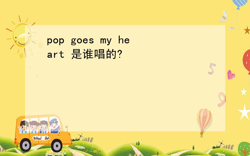 pop goes my heart 是谁唱的?