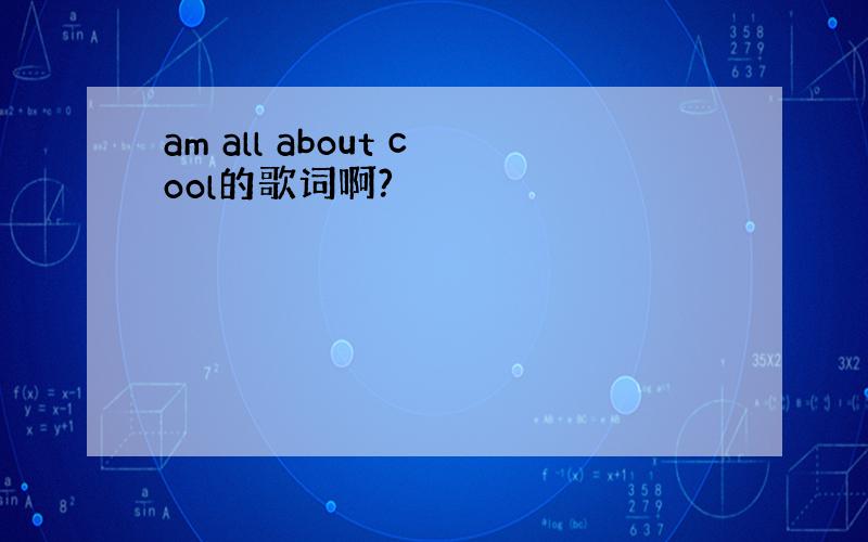 am all about cool的歌词啊?