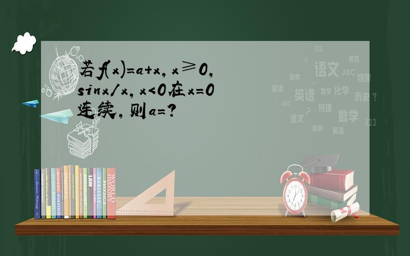 若f(x)＝a＋x,x≥0,sinx/x,x＜0在x＝0连续,则a＝?