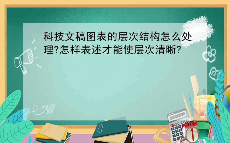 科技文稿图表的层次结构怎么处理?怎样表述才能使层次清晰?