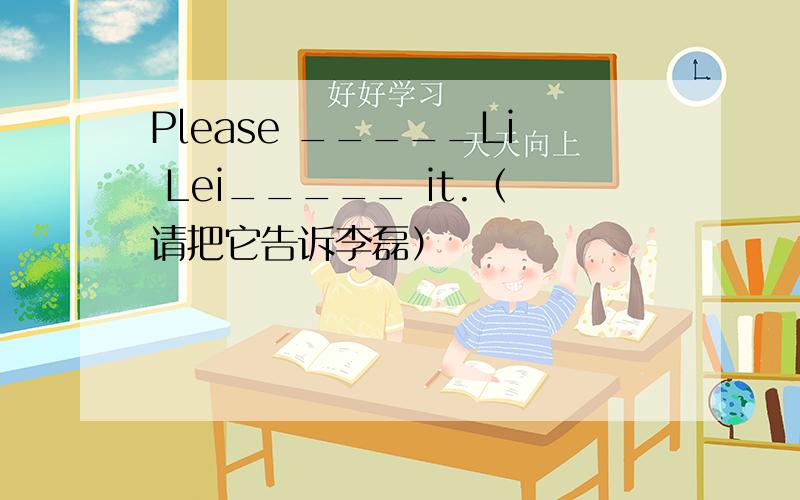 Please _____Li Lei_____ it.（请把它告诉李磊）