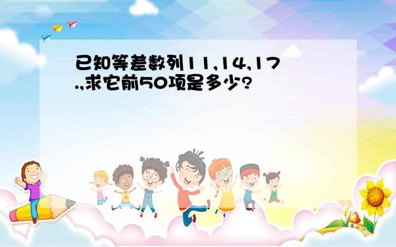 已知等差数列11,14,17.,求它前50项是多少?