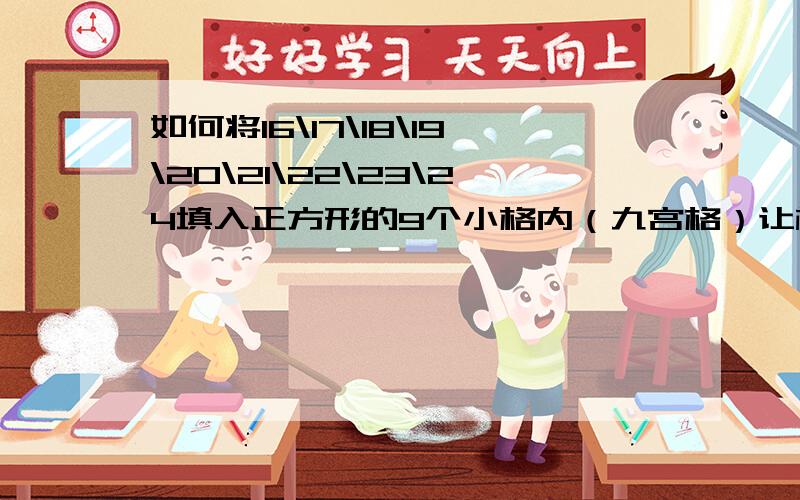 如何将16\17\18\19\20\21\22\23\24填入正方形的9个小格内（九宫格）让横行,竖行,斜行加起来等于6