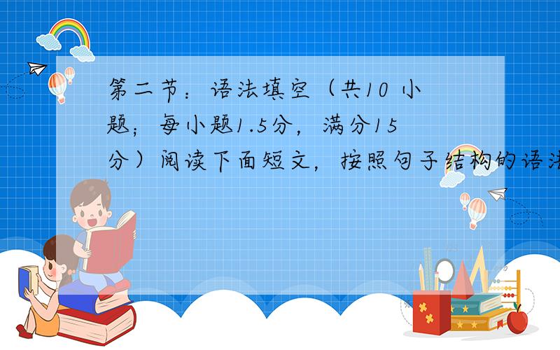 第二节：语法填空（共10 小题；每小题1.5分，满分15分）阅读下面短文，按照句子结构的语法性和上下文连贯的要求，在空格