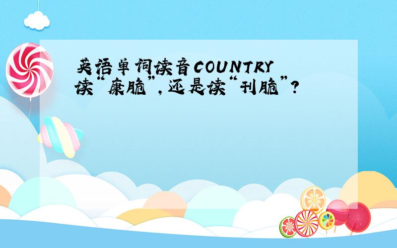 英语单词读音COUNTRY 读“康脆”,还是读“刊脆”?