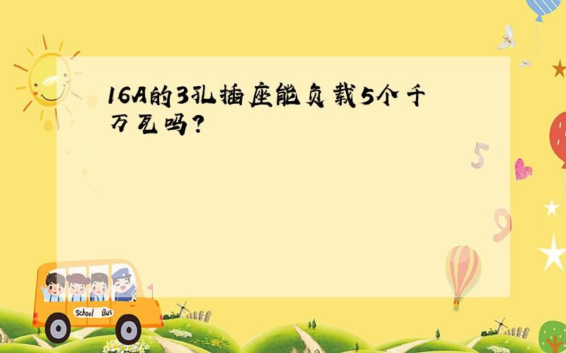 16A的3孔插座能负载5个千万瓦吗?