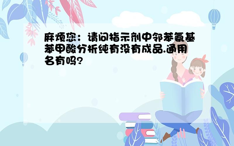 麻烦您：请问指示剂中邻苯氨基苯甲酸分析纯有没有成品.通用名有吗?