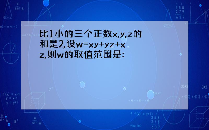 比1小的三个正数x,y,z的和是2,设w=xy+yz+xz,则w的取值范围是: