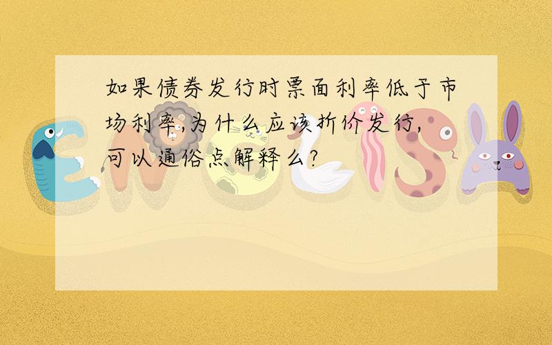 如果债券发行时票面利率低于市场利率,为什么应该折价发行,可以通俗点解释么?