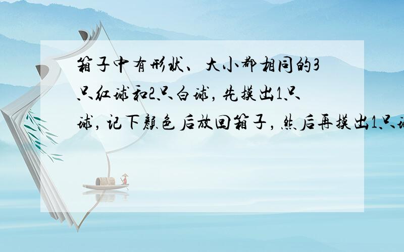 箱子中有形状、大小都相同的3只红球和2只白球，先摸出1只球，记下颜色后放回箱子，然后再摸出1只球，则摸到两只不同颜色的球