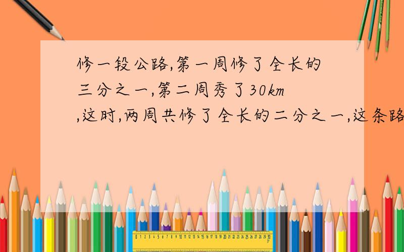 修一段公路,第一周修了全长的三分之一,第二周秀了30km,这时,两周共修了全长的二分之一,这条路长多少