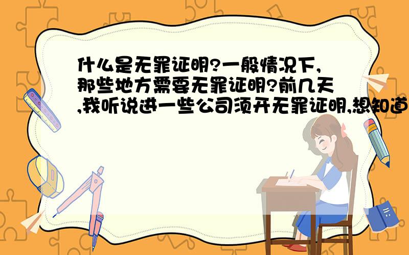 什么是无罪证明?一般情况下,那些地方需要无罪证明?前几天,我听说进一些公司须开无罪证明,想知道究竟什么是无罪证明.