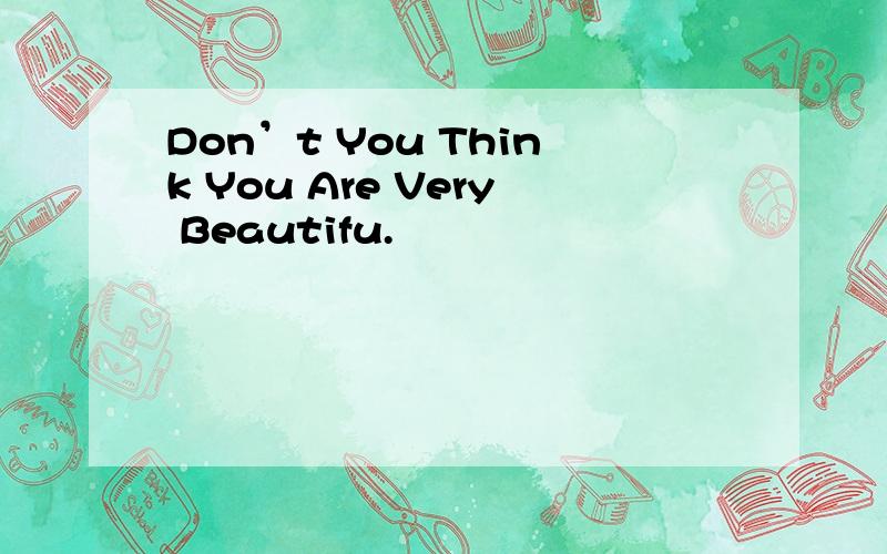 Don’t You Think You Are Very Beautifu.