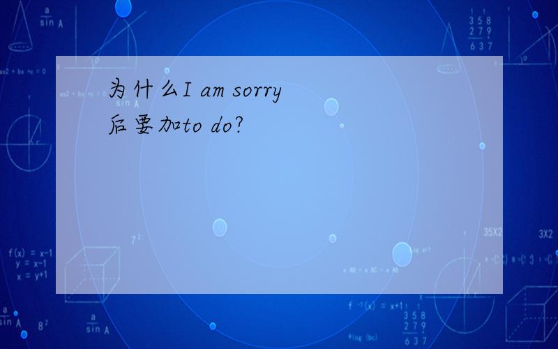 为什么I am sorry 后要加to do?