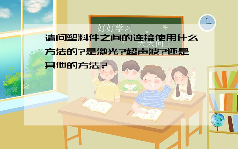 请问塑料件之间的连接使用什么方法的?是激光?超声波?还是其他的方法?