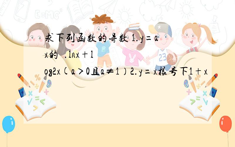 求下列函数的导数 1.y=ax的².lnx+log2x(a＞0且a≠1）2.y=x根号下1+x