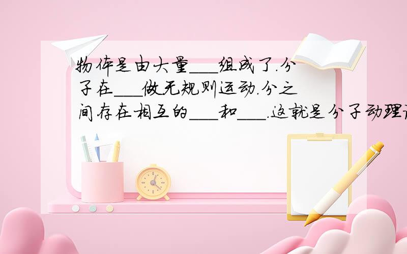 物体是由大量___组成了.分子在___做无规则运动.分之间存在相互的___和___.这就是分子动理论的基本内容