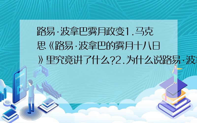 路易·波拿巴雾月政变1.马克思《路易·波拿巴的雾月十八日》里究竟讲了什么?2.为什么说路易·波拿巴的政变是场笑剧?3.政