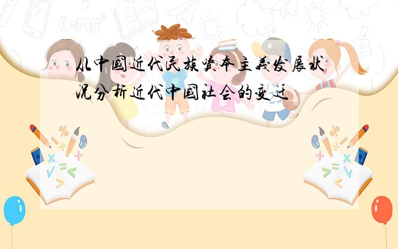 从中国近代民族资本主义发展状况分析近代中国社会的变迁