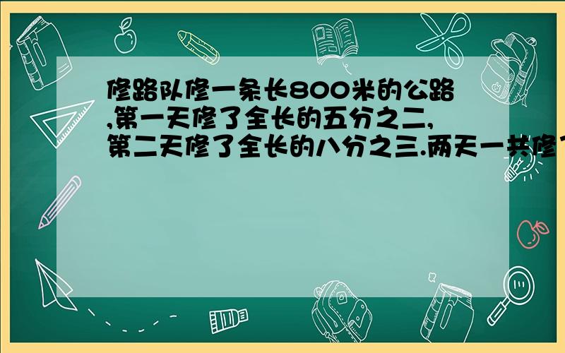 修路队修一条长800米的公路,第一天修了全长的五分之二,第二天修了全长的八分之三.两天一共修了多少米