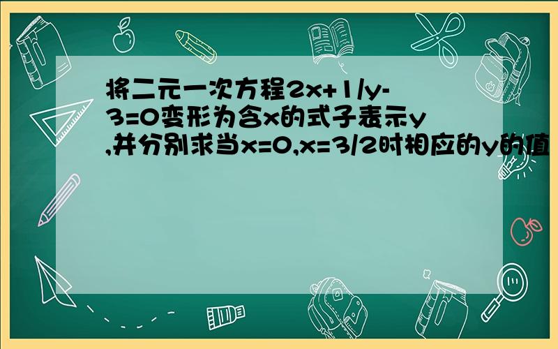 将二元一次方程2x+1/y-3=0变形为含x的式子表示y,并分别求当x=0,x=3/2时相应的y的值