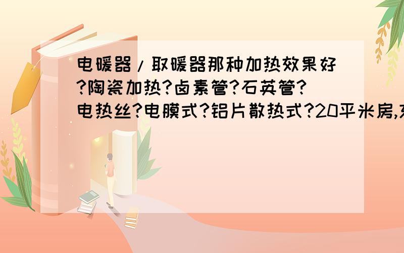 电暖器/取暖器那种加热效果好?陶瓷加热?卤素管?石英管?电热丝?电膜式?铝片散热式?20平米房,东北!