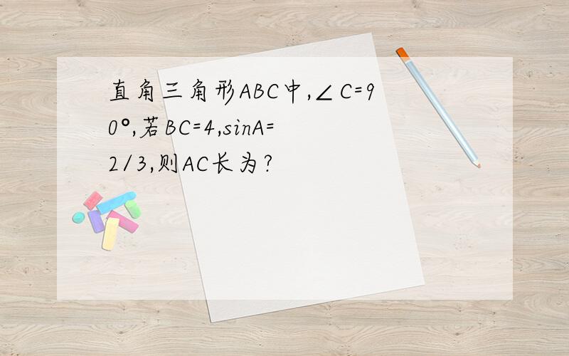 直角三角形ABC中,∠C=90°,若BC=4,sinA=2/3,则AC长为?