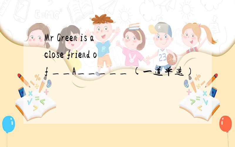 Mr Green is a close friend of __A_____ (一道单选）