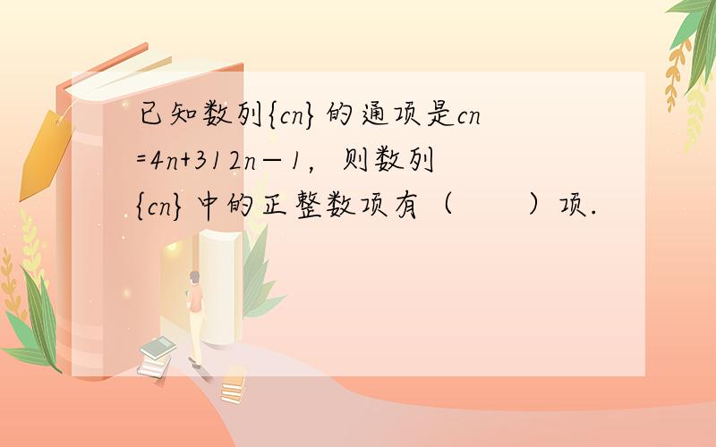 已知数列{cn}的通项是cn=4n+312n−1，则数列{cn}中的正整数项有（　　）项.