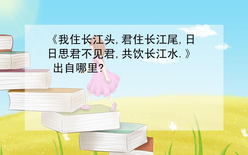 《我住长江头,君住长江尾,日日思君不见君,共饮长江水.》 出自哪里?