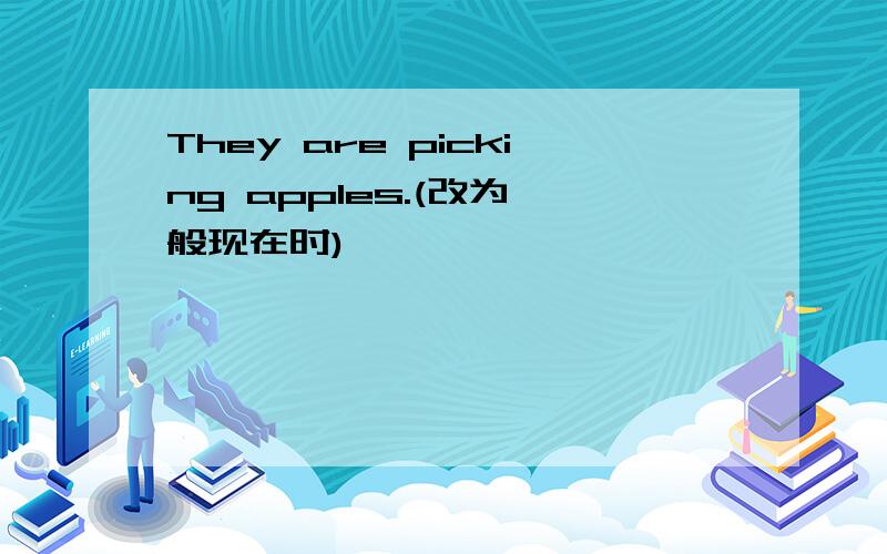 They are picking apples.(改为一般现在时)