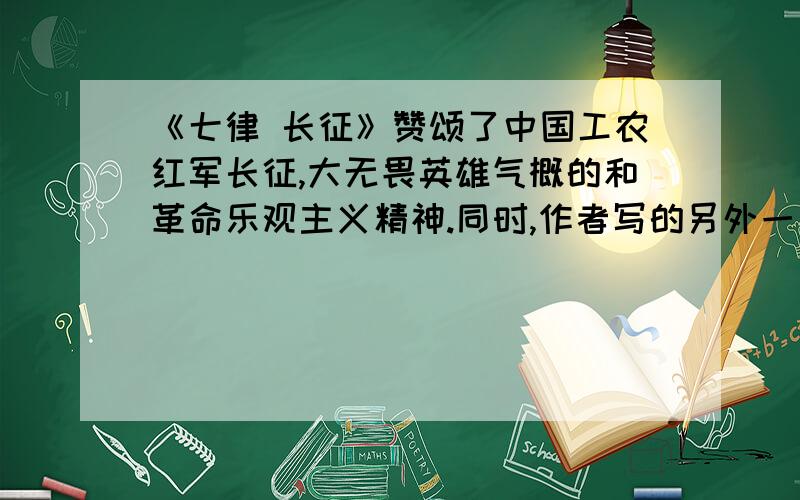 《七律 长征》赞颂了中国工农红军长征,大无畏英雄气概的和革命乐观主义精神.同时,作者写的另外一首诗歌《 》也表达了同样的