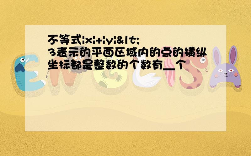 不等式|x|+|y|<3表示的平面区域内的点的横纵坐标都是整数的个数有＿个