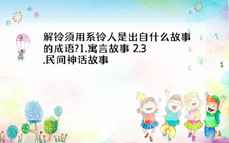 解铃须用系铃人是出自什么故事的成语?1.寓言故事 2.3.民间神话故事