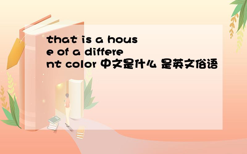 that is a house of a different color 中文是什么 是英文俗语