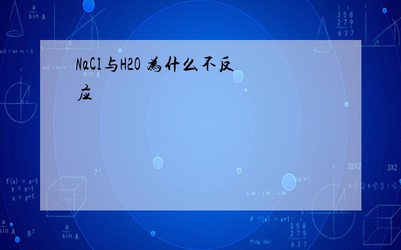 NaCl与H2O 为什么不反应