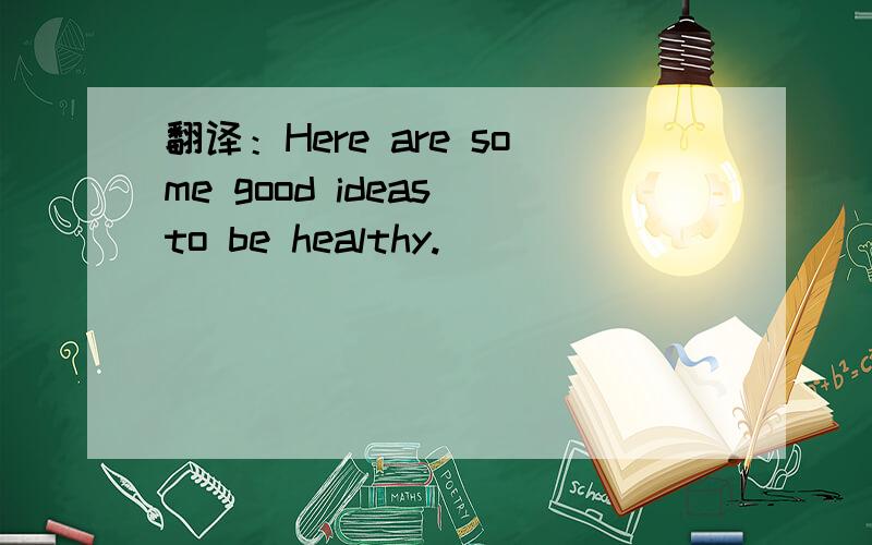 翻译：Here are some good ideas to be healthy.