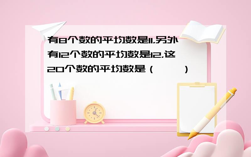 有8个数的平均数是11，另外有12个数的平均数是12，这20个数的平均数是（　　）