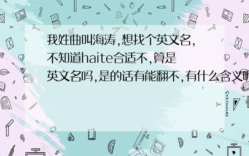 我姓曲叫海涛,想找个英文名,不知道haite合适不,算是英文名吗,是的话有能翻不,有什么含义呢?