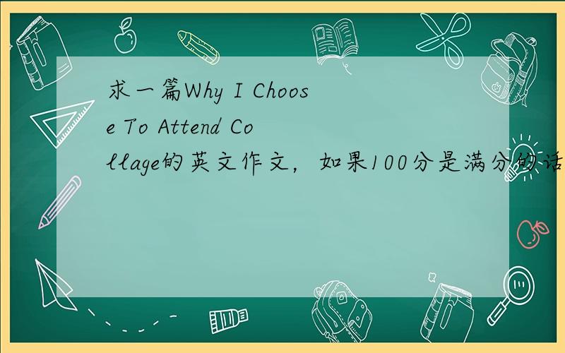 求一篇Why I Choose To Attend Collage的英文作文，如果100分是满分的话，只需要60、70分