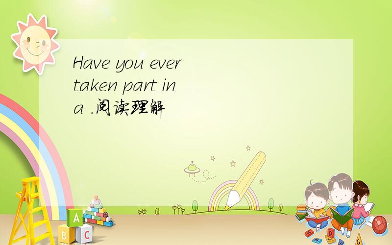 Have you ever taken part in a .阅读理解