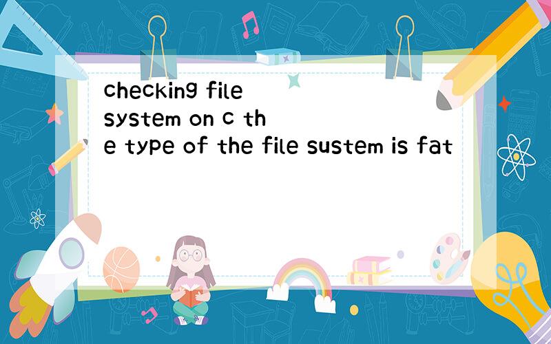 checking file system on c the type of the file sustem is fat