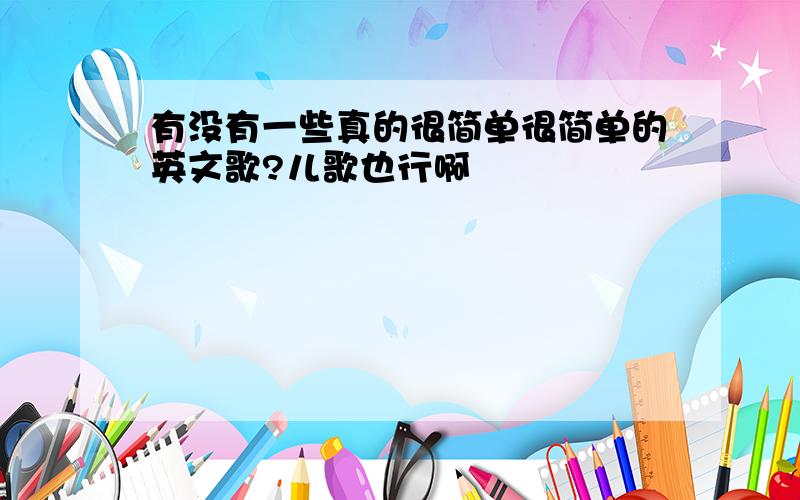 有没有一些真的很简单很简单的英文歌?儿歌也行啊