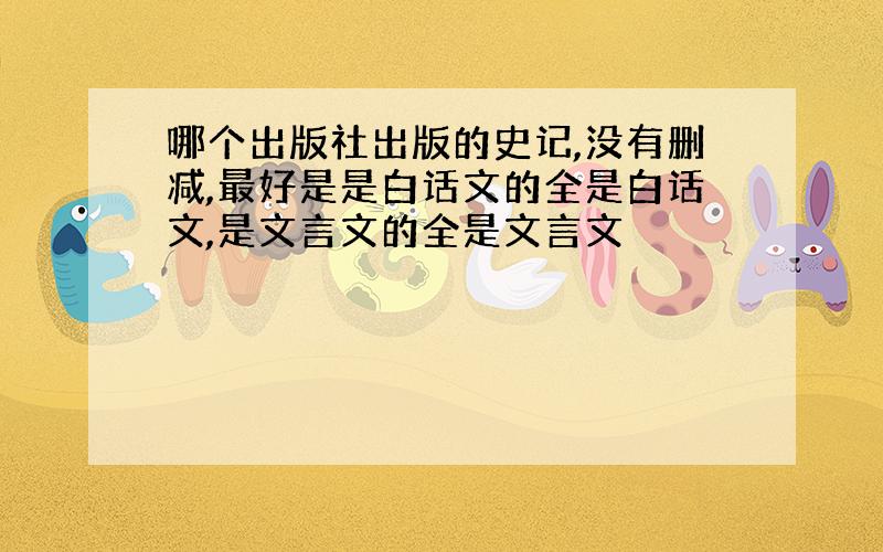 哪个出版社出版的史记,没有删减,最好是是白话文的全是白话文,是文言文的全是文言文