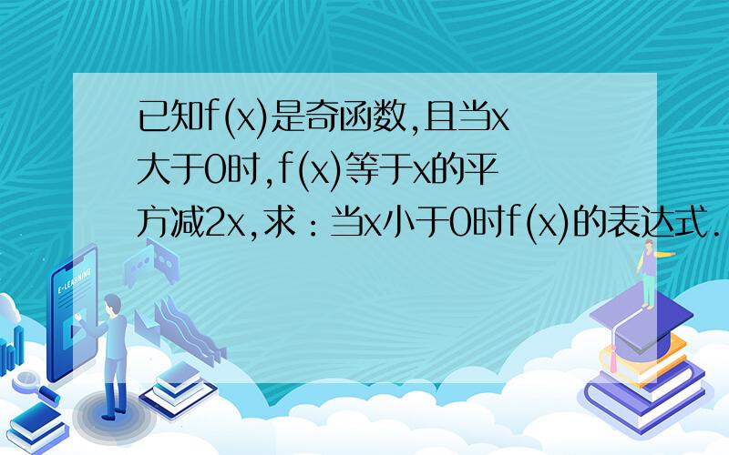 已知f(x)是奇函数,且当x大于0时,f(x)等于x的平方减2x,求：当x小于0时f(x)的表达式.