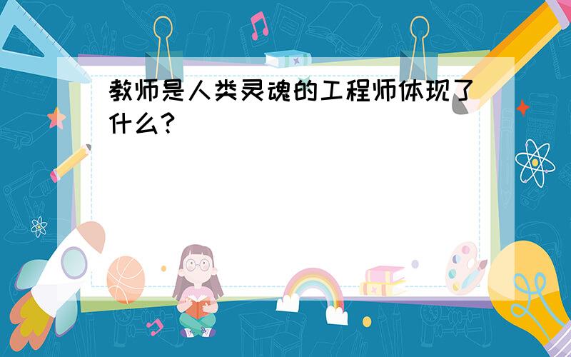 教师是人类灵魂的工程师体现了什么?